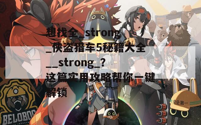 想找全_strong_侠盗猎车5秘籍大全__strong_？这篇实用攻略帮你一键解锁