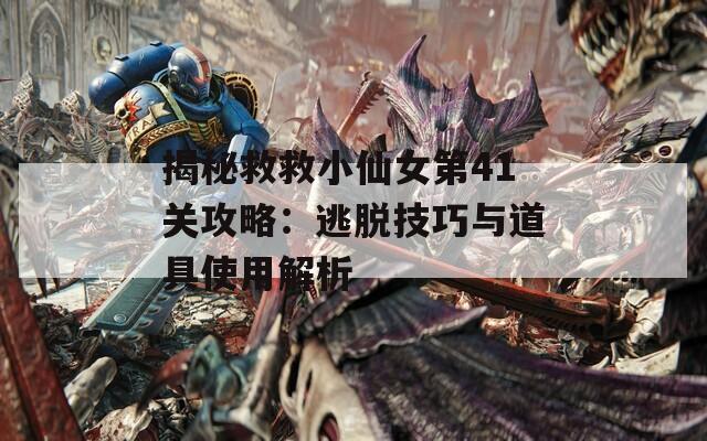 揭秘救救小仙女第41关攻略：逃脱技巧与道具使用解析