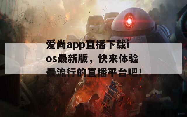 爱尚app直播下载ios最新版，快来体验最流行的直播平台吧！