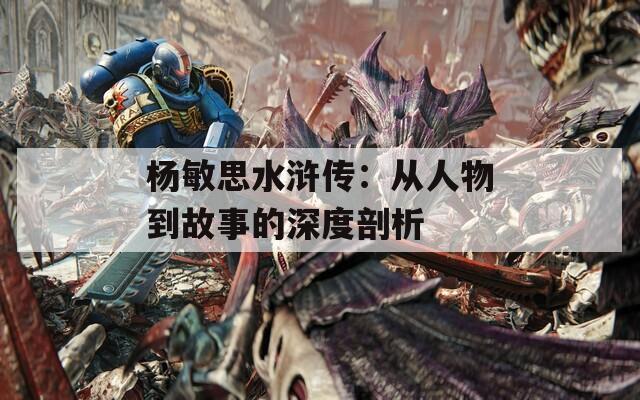 杨敏思水浒传：从人物到故事的深度剖析