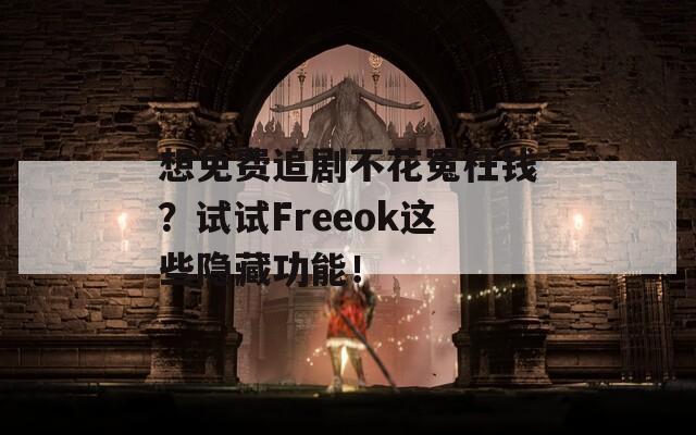 想免费追剧不花冤枉钱？试试Freeok这些隐藏功能！