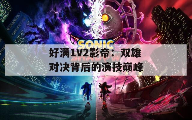 好满1V2影帝：双雄对决背后的演技巅峰