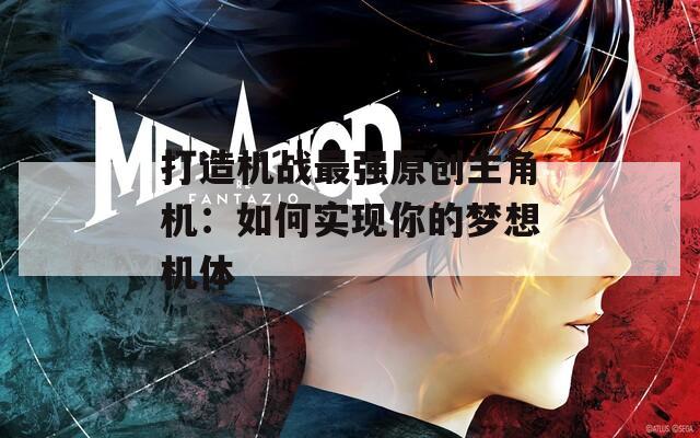 打造机战最强原创主角机：如何实现你的梦想机体