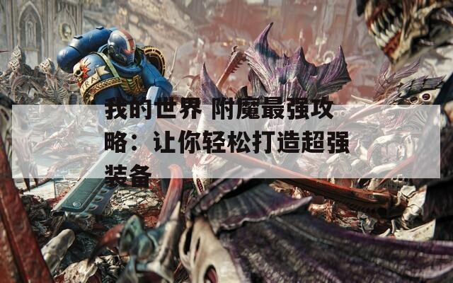 我的世界 附魔最强攻略：让你轻松打造超强装备