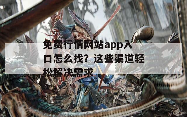 免费行情网站app入口怎么找？这些渠道轻松解决需求