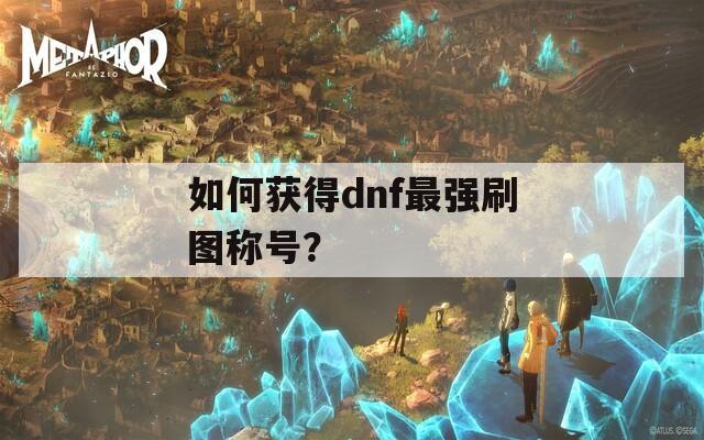 如何获得dnf最强刷图称号？