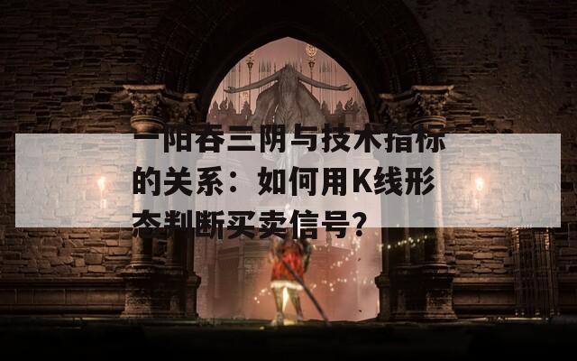 一阳吞三阴与技术指标的关系：如何用K线形态判断买卖信号？