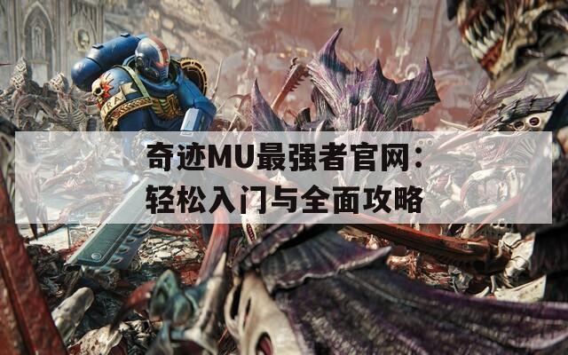 奇迹MU最强者官网：轻松入门与全面攻略