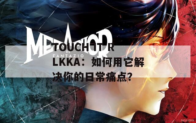 TOUCH IT RLKKA：如何用它解决你的日常痛点？