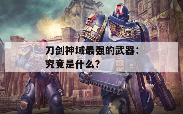 刀剑神域最强的武器：究竟是什么？