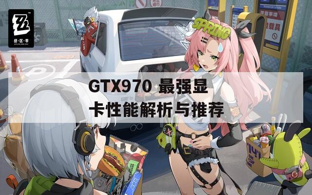 GTX970 最强显卡性能解析与推荐