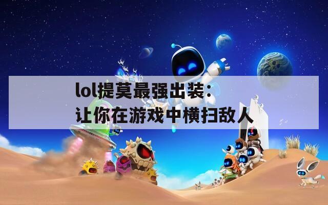 lol提莫最强出装：让你在游戏中横扫敌人