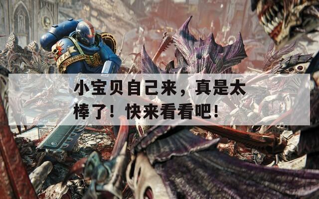 小宝贝自己来，真是太棒了！快来看看吧！