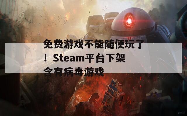 免费游戏不能随便玩了！Steam平台下架含有病毒游戏