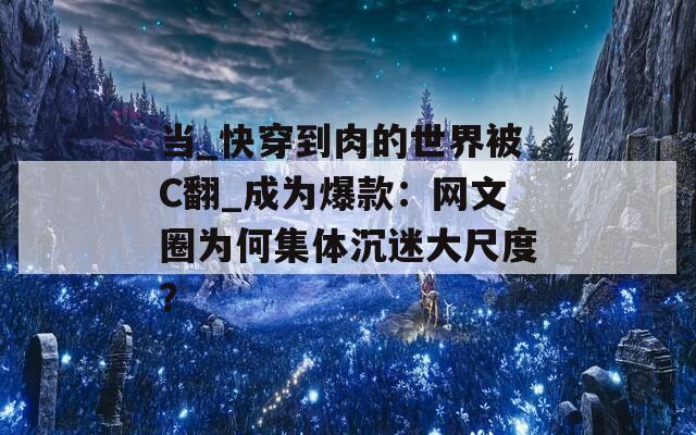 当_快穿到肉的世界被C翻_成为爆款：网文圈为何集体沉迷大尺度？