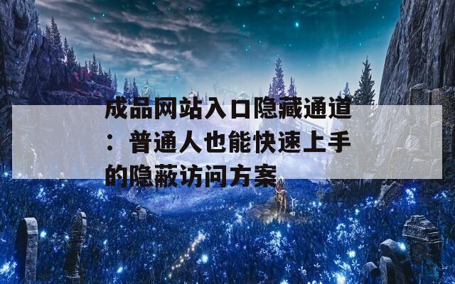 成品网站入口隐藏通道：普通人也能快速上手的隐蔽访问方案