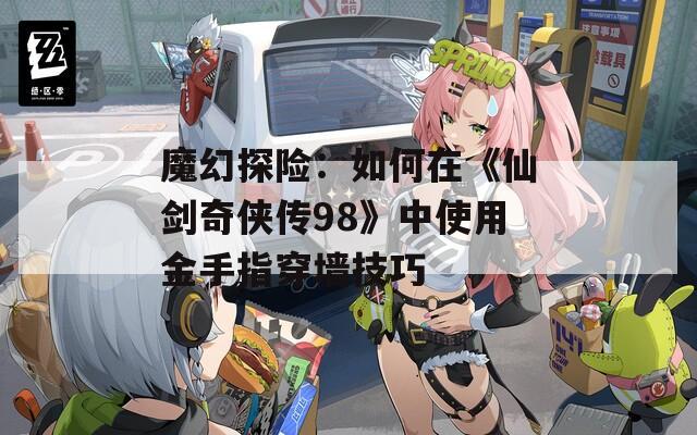 魔幻探险：如何在《仙剑奇侠传98》中使用金手指穿墙技巧