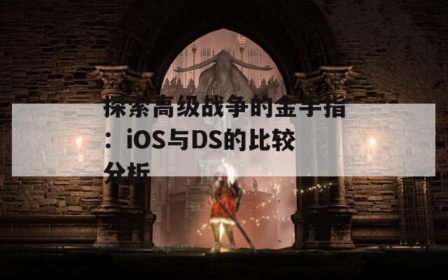 探索高级战争的金手指：iOS与DS的比较分析