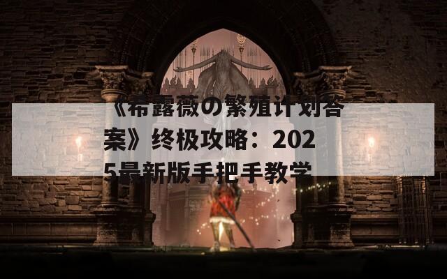 《希露薇の繁殖计划答案》终极攻略：2025最新版手把手教学