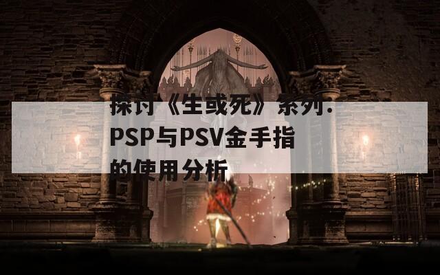 探讨《生或死》系列：PSP与PSV金手指的使用分析