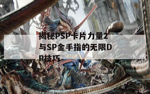 揭秘PSP卡片力量2与SP金手指的无限DP技巧