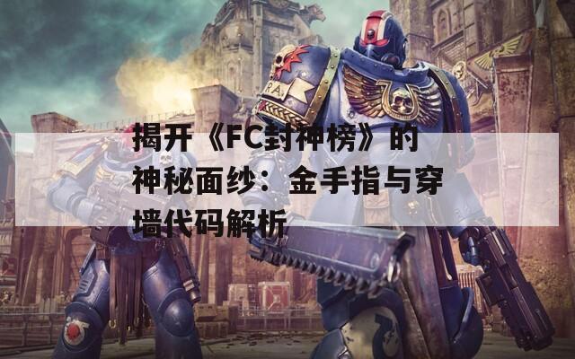 揭开《FC封神榜》的神秘面纱：金手指与穿墙代码解析