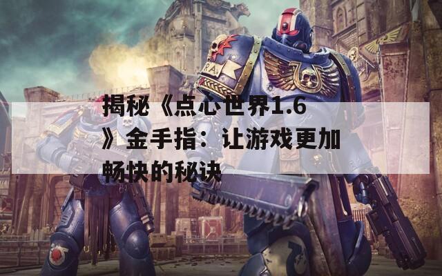 揭秘《点心世界1.6》金手指：让游戏更加畅快的秘诀