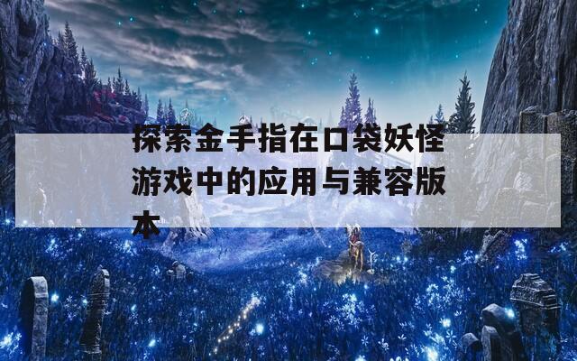 探索金手指在口袋妖怪游戏中的应用与兼容版本