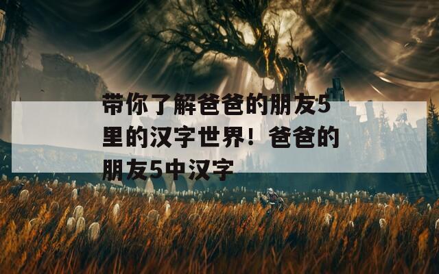 带你了解爸爸的朋友5里的汉字世界！爸爸的朋友5中汉字