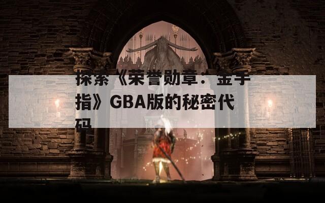 探索《荣誉勋章：金手指》GBA版的秘密代码