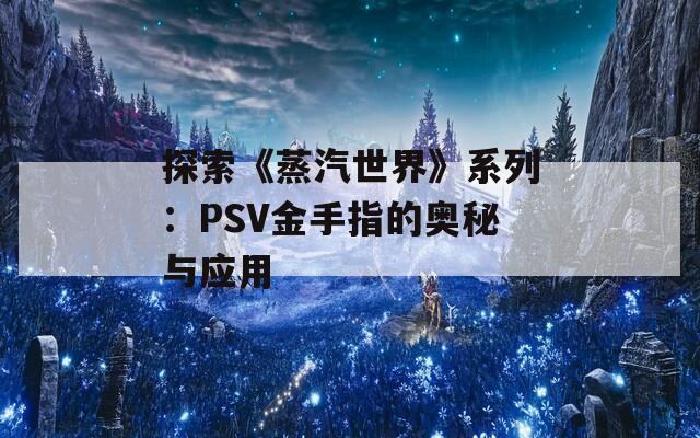 探索《蒸汽世界》系列：PSV金手指的奥秘与应用