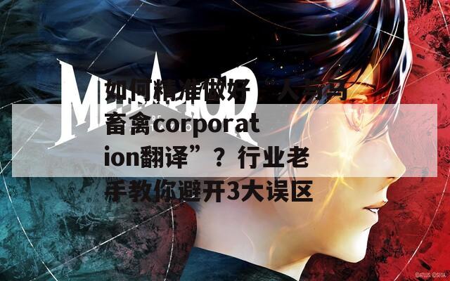 如何精准做好“人与马畜禽corporation翻译”？行业老手教你避开3大误区