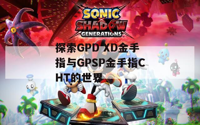 探索GPD XD金手指与GPSP金手指CHT的世界