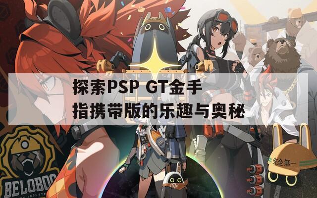 探索PSP GT金手指携带版的乐趣与奥秘