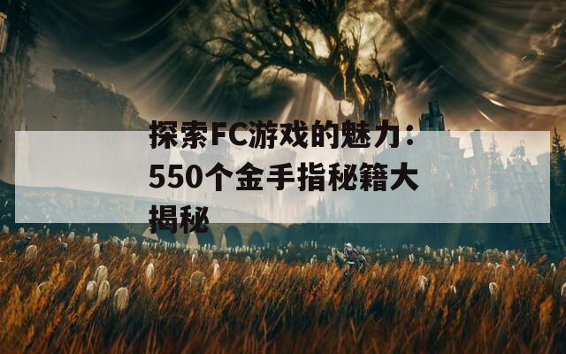 探索FC游戏的魅力：550个金手指秘籍大揭秘