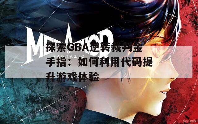 探索GBA逆转裁判金手指：如何利用代码提升游戏体验