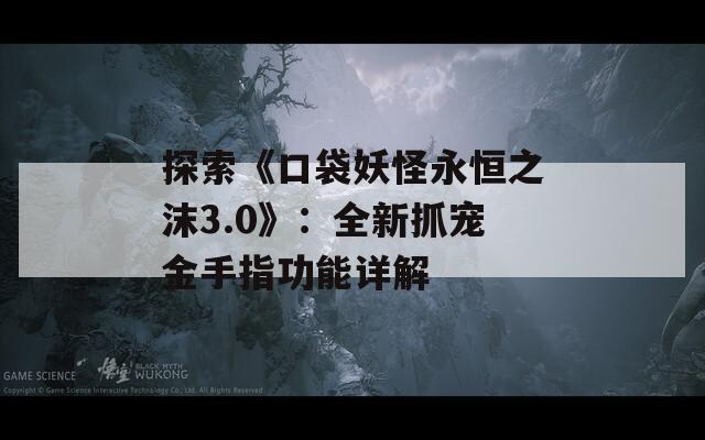 探索《口袋妖怪永恒之沫3.0》：全新抓宠金手指功能详解