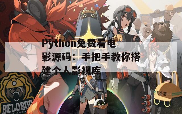 Python免费看电影源码：手把手教你搭建个人影视库