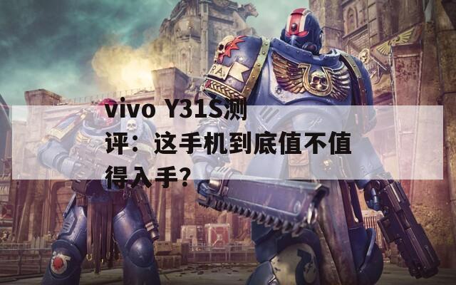 vivo Y31S测评：这手机到底值不值得入手？