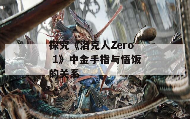 探究《洛克人Zero 1》中金手指与悟饭的关系