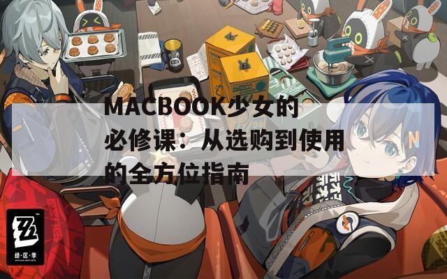 MACBOOK少女的必修课：从选购到使用的全方位指南