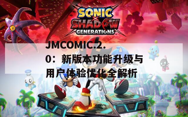 JMCOMIC.2.0：新版本功能升级与用户体验优化全解析