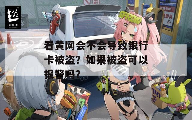 看黄网会不会导致银行卡被盗？如果被盗可以报警吗？