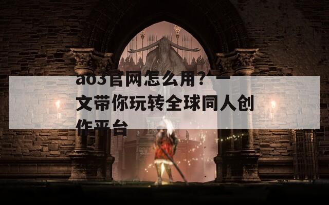 ao3官网怎么用？一文带你玩转全球同人创作平台