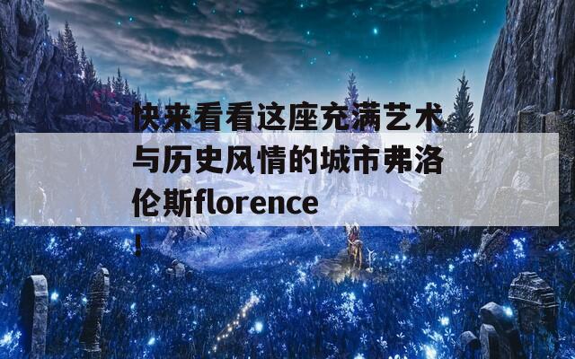 快来看看这座充满艺术与历史风情的城市弗洛伦斯florence！