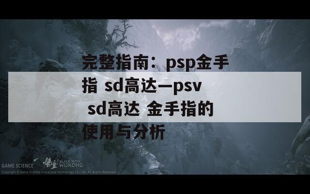 完整指南：psp金手指 sd高达—psv sd高达 金手指的使用与分析