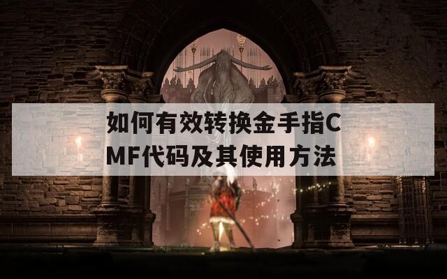 如何有效转换金手指CMF代码及其使用方法