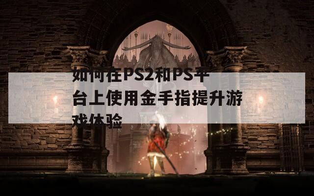 如何在PS2和PS平台上使用金手指提升游戏体验