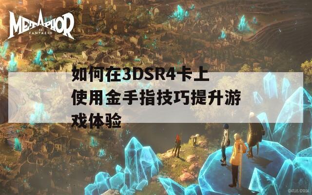 如何在3DSR4卡上使用金手指技巧提升游戏体验