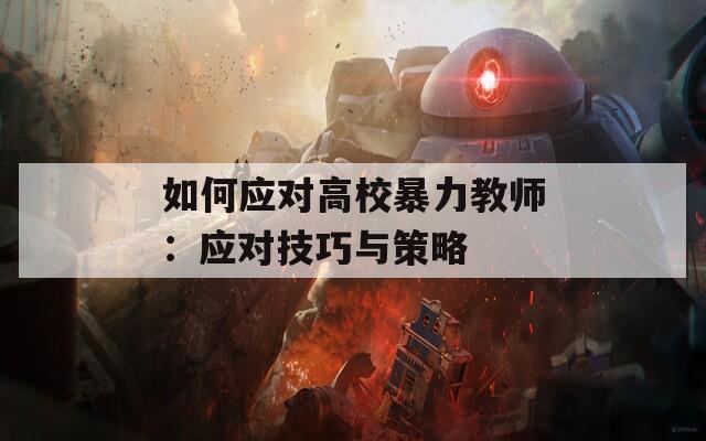 如何应对高校暴力教师：应对技巧与策略